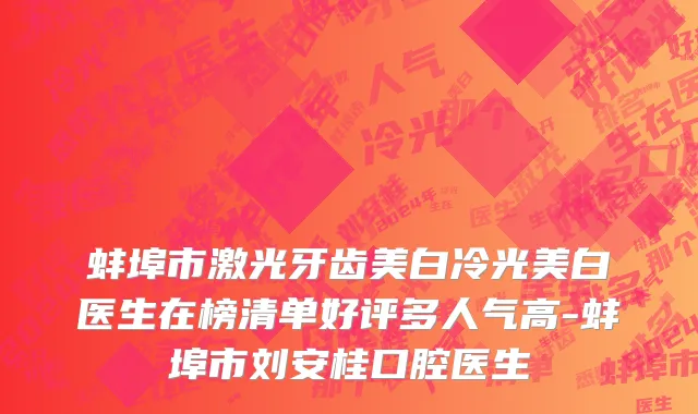蚌埠市激光牙齿美白冷光美白医生在榜清单好评多人气高-蚌埠市刘安桂口腔医生
