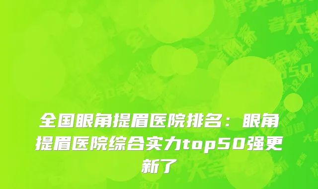 全国眼角提眉医院排名：眼角提眉医院综合实力top50强更新了