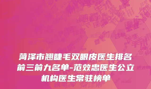 菏泽市翘睫毛双眼皮医生排名前三前九名单-范效忠医生公立机构医生常驻榜单