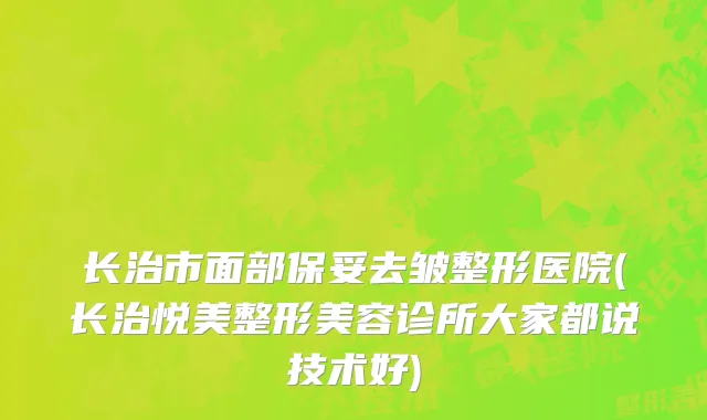 长治市面部保妥去皱整形医院(长治悦美整形美容诊所大家都说技术好)