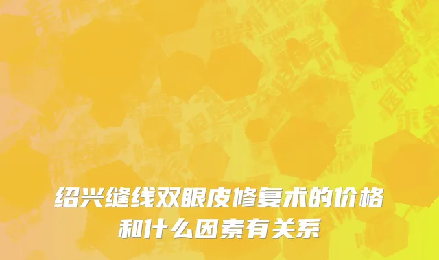 绍兴缝线双眼皮修复术的价格和什么因素有关系