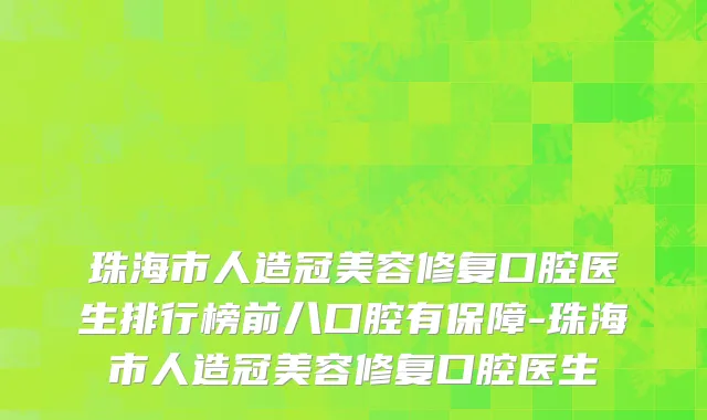 珠海市人造冠美容修复口腔医生排行榜前八口腔有保障-珠海市人造冠美容修复口腔医生