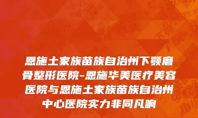 恩施土家族苗族自治州下颚磨骨整形医院-恩施华美医疗美容医院与恩施土家族苗族自治州中心医院实力非同凡响