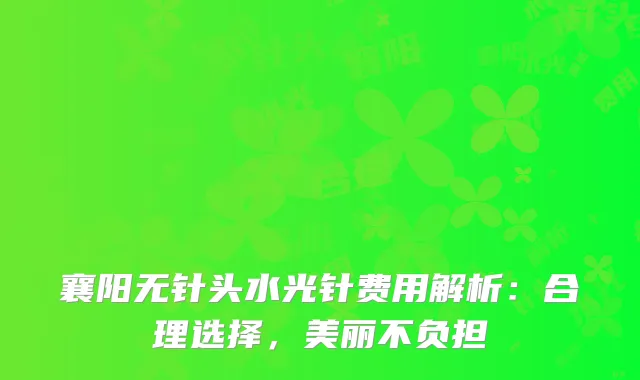 襄阳无针头水光针费用解析：合理选择，美丽不负担