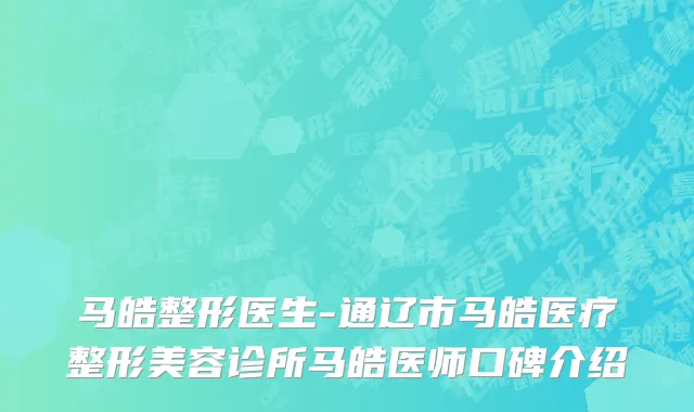 马皓整形医生-通辽市马皓医疗整形美容诊所马皓医师口碑介绍
