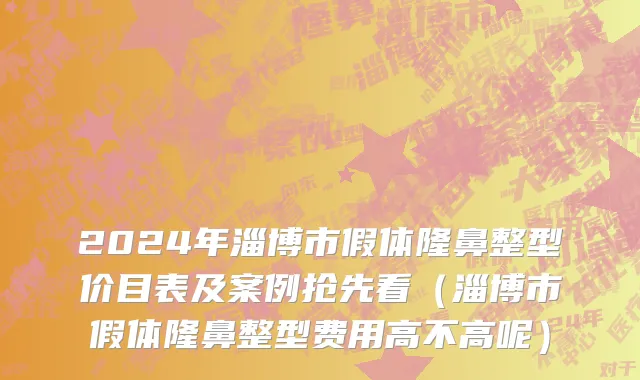 2024年淄博市假体隆鼻整型价目表及案例抢先看（淄博市假体隆鼻整型费用高不高呢）