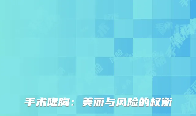 手术隆胸：美丽与风险的权衡