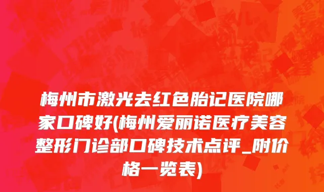 梅州市激光去红色胎记医院哪家口碑好(梅州爱丽诺医疗美容整形门诊部口碑技术点评_附价格一览表)
