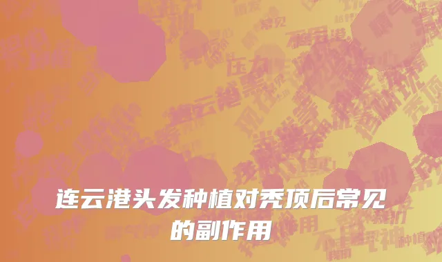 连云港头发种植对秃顶后常见的副作用