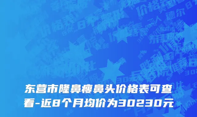 东营市隆鼻瘦鼻头价格表可查看-近8个月均价为30230元