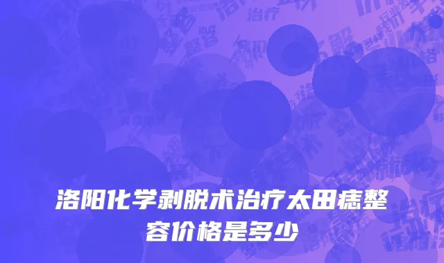 洛阳化学剥脱术治疗太田痣整容价格是多少