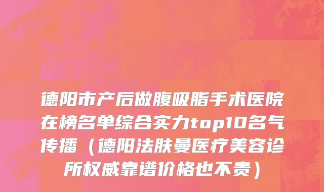 德阳市产后做腹吸脂手术医院在榜名单综合实力top10名气传播（德阳法肤曼医疗美容诊所权威靠谱价格也不贵）