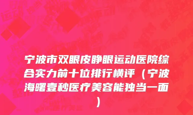 宁波市双眼皮睁眼运动医院综合实力前十位排行横评（宁波海曙壹秒医疗美容能独当一面）