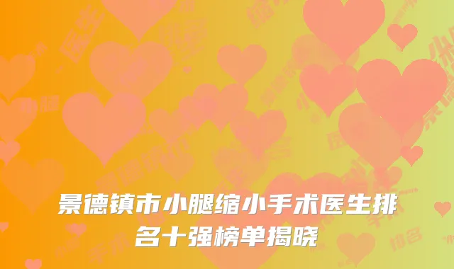景德镇市小腿缩小手术医生排名十强榜单揭晓