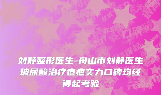刘静整形医生-舟山市刘静医生玻尿酸治疗痘疤实力口碑均经得起考验
