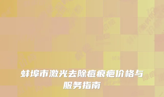蚌埠市激光去除痘痕疤价格与服务指南