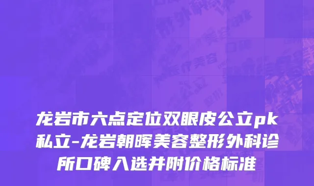 龙岩市六点定位双眼皮公立pk私立-龙岩朝晖美容整形外科诊所口碑入选并附价格标准