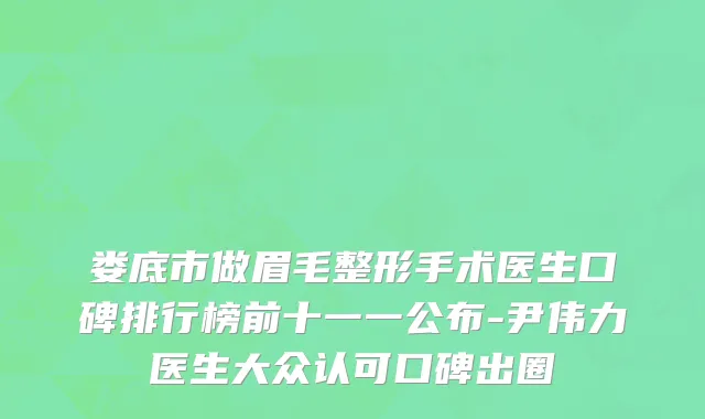 娄底市做眉毛整形手术医生口碑排行榜前十一一公布-尹伟力医生大众认可口碑出圈