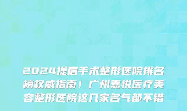 2024提眉手术整形医院排名榜权威指南！广州嘉悦医疗美容整形医院这几家名气都不错