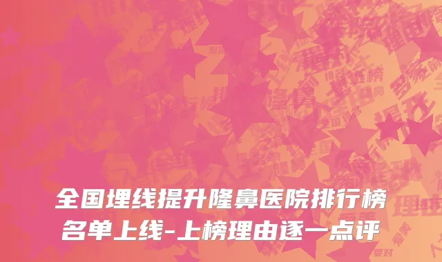 全国埋线提升隆鼻医院排行榜名单上线-上榜理由逐一点评