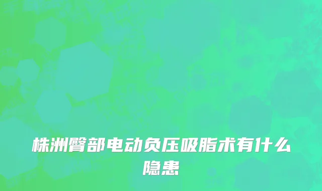 株洲臀部电动负压吸脂术有什么隐患