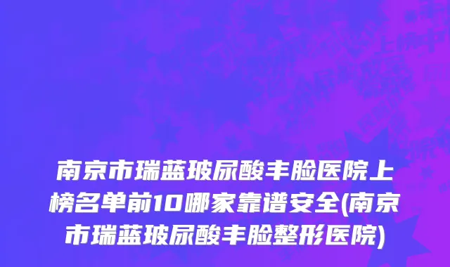 南京市瑞蓝玻尿酸丰脸医院上榜名单前10哪家靠谱安全(南京市瑞蓝玻尿酸丰脸整形医院)