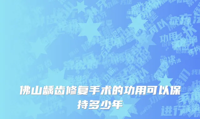 佛山龋齿修复手术的功用可以保持多少年