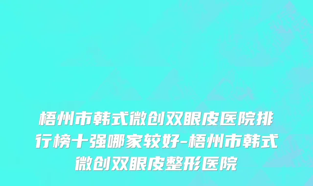 梧州市韩式微创双眼皮医院排行榜十强哪家较好-梧州市韩式微创双眼皮整形医院