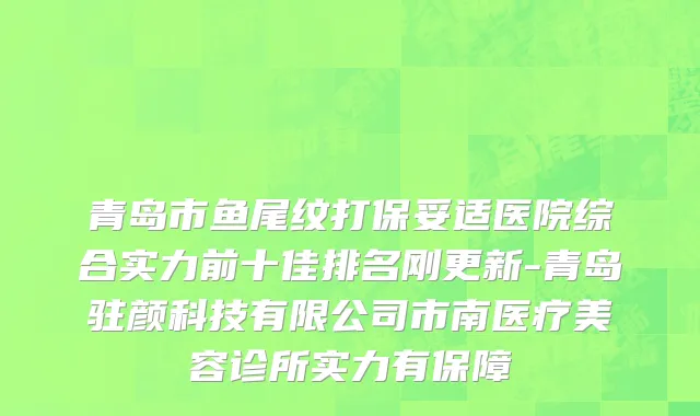 青岛市鱼尾纹打保妥适医院综合实力前十佳排名刚更新-青岛驻颜科技有限公司市南医疗美容诊所实力有保障