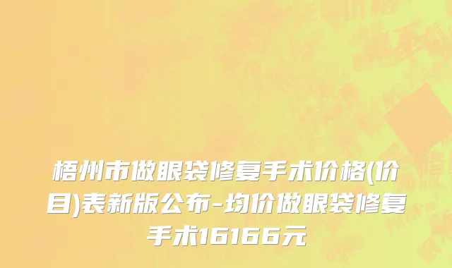 梧州市做眼袋修复手术价格(价目)表新版公布-均价做眼袋修复手术16166元