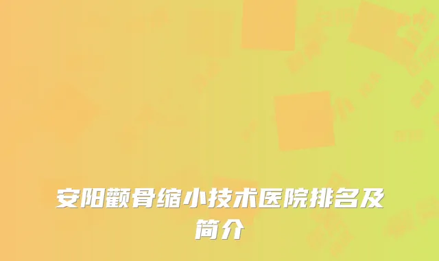 安阳颧骨缩小技术医院排名及简介
