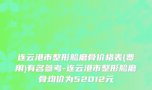 连云港市整形脸磨骨价格表(费用)有名参考-连云港市整形脸磨骨均价为52012元