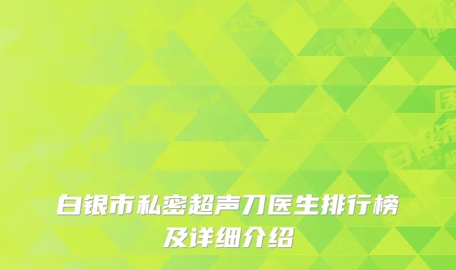 白银市私密超声刀医生排行榜及详细介绍