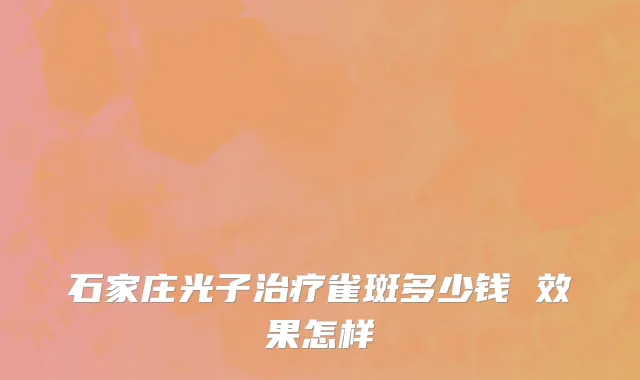 石家庄光子治疗雀斑多少钱 效果怎样