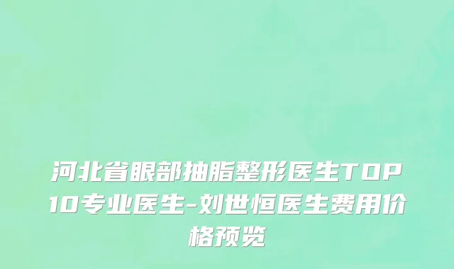 河北省眼部抽脂整形医生TOP10专业医生-刘世恒医生费用价格预览