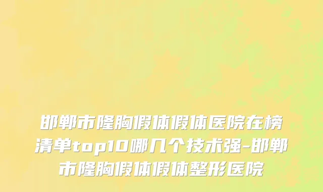 邯郸市隆胸假体假体医院在榜清单top10哪几个技术强-邯郸市隆胸假体假体整形医院