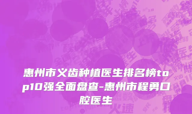 惠州市义齿种植医生排名榜top10强全面盘查-惠州市程勇口腔医生