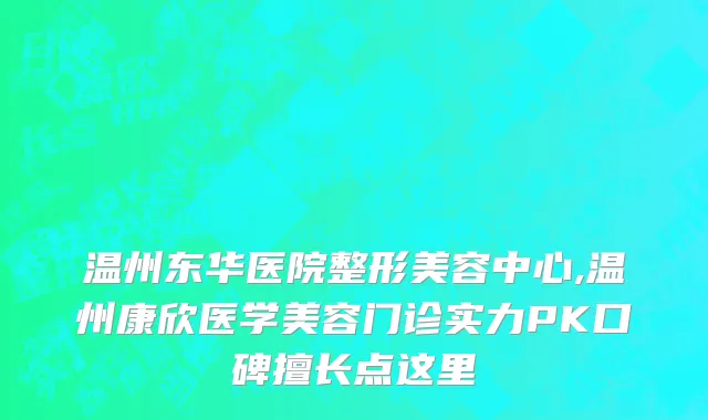 温州东华医院整形美容中心,温州康欣医学美容门诊实力PK口碑擅长点这里
