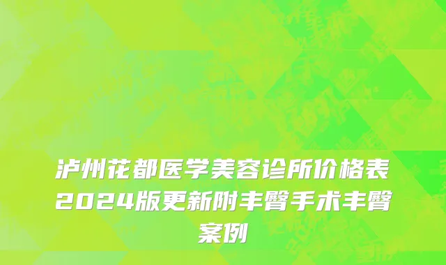 泸州花都医学美容诊所价格表2024版更新附丰臀手术丰臀案例
