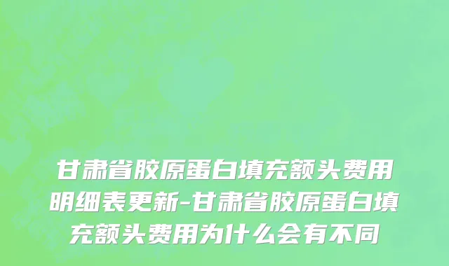 甘肃省胶原蛋白填充额头费用明细表更新-甘肃省胶原蛋白填充额头费用为什么会有不同