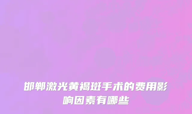邯郸激光黄褐斑手术的费用影响因素有哪些