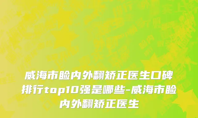 威海市睑内外翻矫正医生口碑排行top10强是哪些-威海市睑内外翻矫正医生