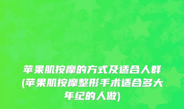 苹果肌按摩的方式及适合人群(苹果肌按摩整形手术适合多大年纪的人做)