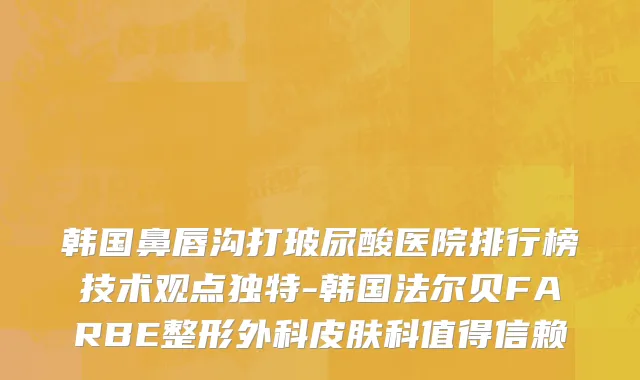 韩国鼻唇沟打玻尿酸医院排行榜技术观点独特-韩国法尔贝FARBE整形外科皮肤科值得信赖