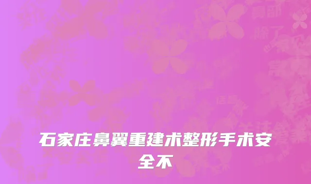 石家庄鼻翼重建术整形手术安全不