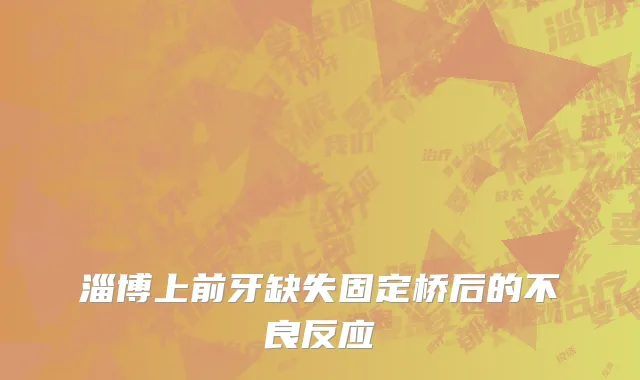 淄博上前牙缺失固定桥后的不良反应