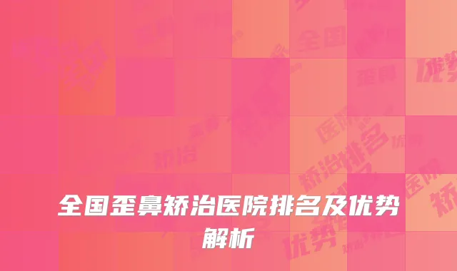 全国歪鼻矫治医院排名及优势解析