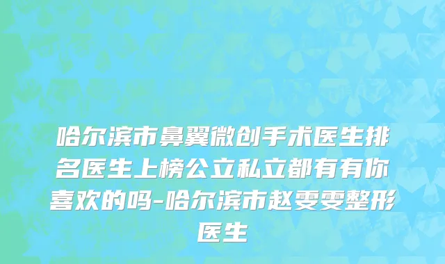 哈尔滨市鼻翼微创手术医生排名医生上榜公立私立都有有你喜欢的吗-哈尔滨市赵雯雯整形医生