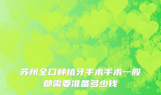 苏州全口种植牙手术手术一般都需要准备多少钱