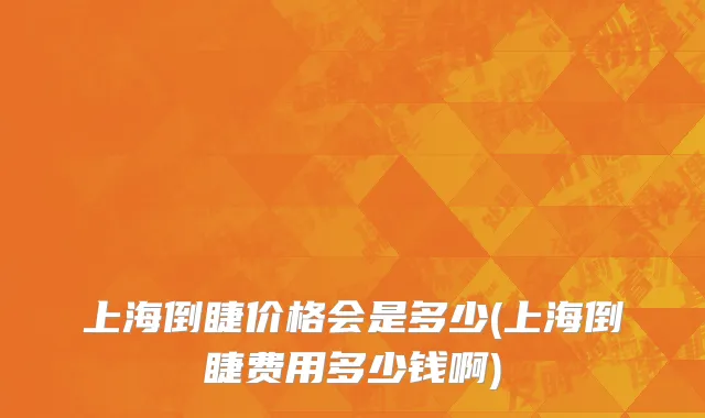 上海倒睫价格会是多少(上海倒睫费用多少钱啊)
